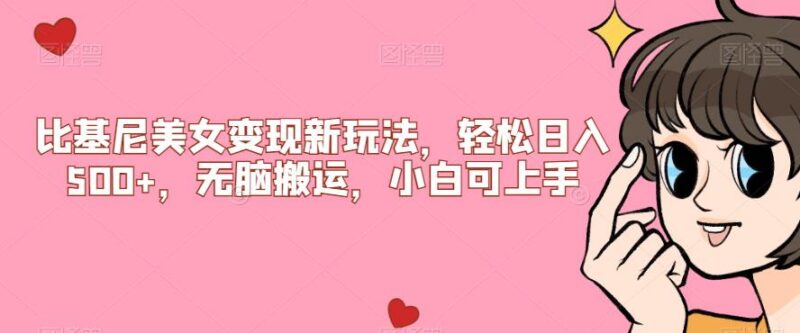 比基尼美女内容搬运变现玩法 小白可上手低门槛实操教程