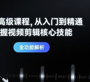 剪映从入门到精通系统高级课程 全面掌握视频剪辑核心实用技能-雨叶虚拟资源网