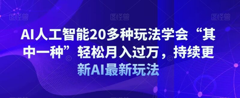 AI人工智能20余种变现玩法教程 掌握一种即可轻松月入过万