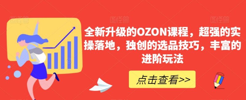 全新升级OZON电商实操课程 覆盖选品运营全流程落地进阶玩法