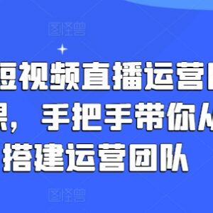 企业短视频直播运营团队打造教程 0到1搭建管理全流程教学-雨叶虚拟资源网