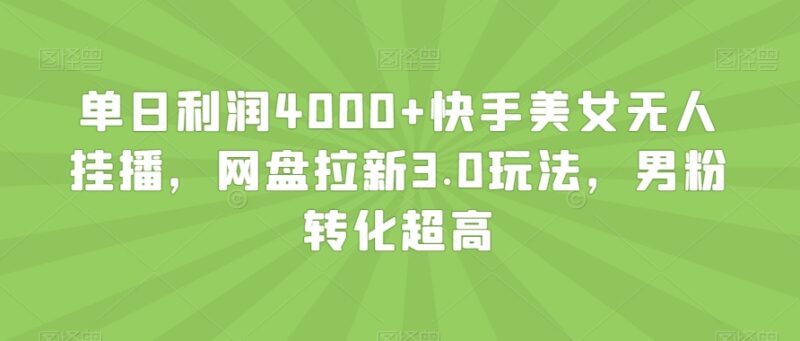 快手美女无人挂播网盘拉新3.0玩法 男粉高转化实操收益详解