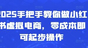 2025小红书虚拟电商实操攻略 零成本起步低内卷玩法详解-雨叶虚拟资源网