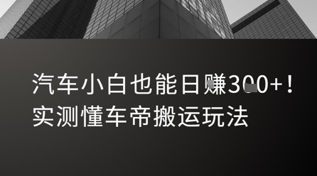汽车小白可操作的懂车帝搬运玩法 实测新手每日可获稳定收益