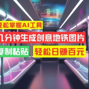 2024AI生成创意地铁图片实操教程 零基础上手即可实现副业增收-雨叶虚拟资源网