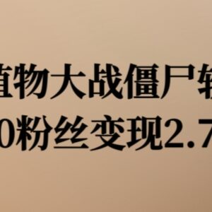 卖植物大战僵尸怀旧软件项目：600粉丝变现2.7万实操揭秘-雨叶虚拟资源网