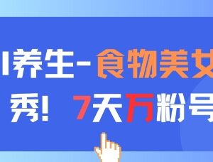 AI加持养生赛道新玩法 食物美女走秀账号7天涨万粉实操教程-雨叶虚拟资源网