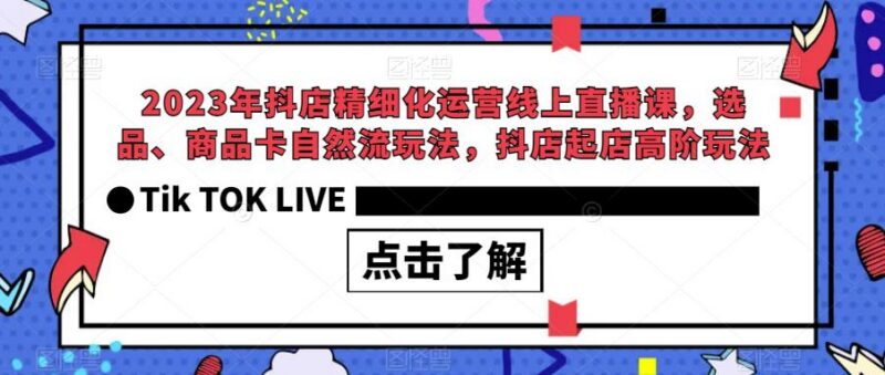 2023抖店精细化运营直播课 含选品商品卡自然流起店高阶玩法