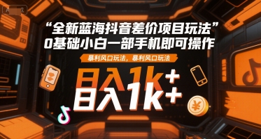 0基础可做的抖音差价蓝海项目 单部手机即可上手日入千元