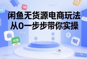 闲鱼无货源电商实操教程 新手从0起步全流程玩法详解-雨叶虚拟资源网