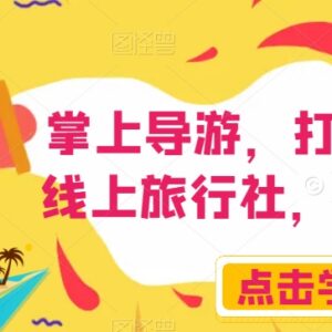 掌上导游线上旅行社运营教程 副业引流变现实操方法全解析-雨叶虚拟资源网