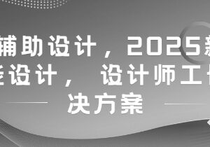 2025新版AI辅助设计课程 设计师工作提效完整解决方案-雨叶虚拟资源网