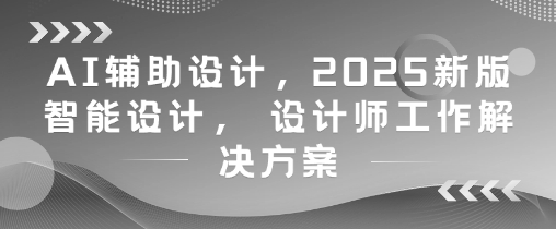 2025新版AI辅助设计课程 设计师工作提效完整解决方案