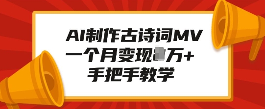 AI制作古诗词MV实操教程 附变现玩法单月收益可达万元