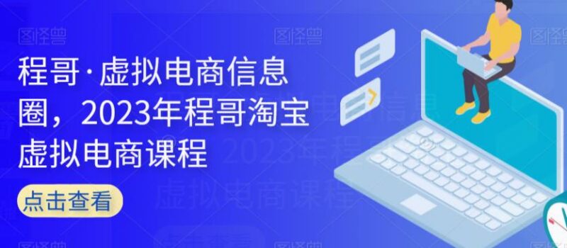 2023程哥虚拟电商信息圈课程 多平台虚拟店铺运营实操教程