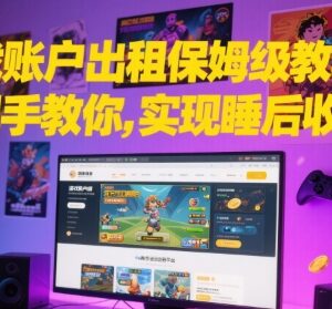 游戏账户出租保姆级实操教程 新手可落地实现稳定睡后收益-雨叶虚拟资源网