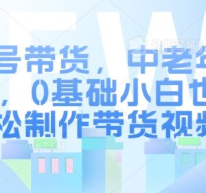 2024视频号中老年赛道带货玩法 0基础小白可轻松制作带货视频-雨叶虚拟资源网