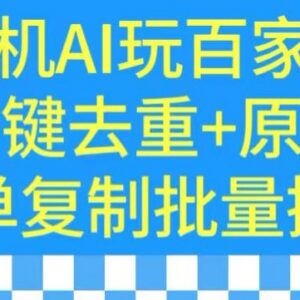 手机AI运营百家号实操教程 一键去重原创批量操作技巧-雨叶虚拟资源网