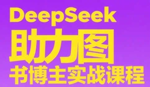 DeepSeek图书博主实战教程 从0到1学账号搭建选品内容制作技巧