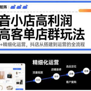 抖音小店高客单高利润店群玩法 搭建到运营全流程教学-雨叶虚拟资源网