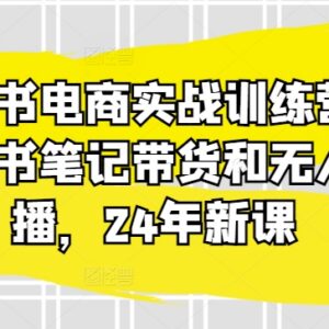 2024年小红书电商实战教程 笔记带货与无人直播全流程教学-雨叶虚拟资源网