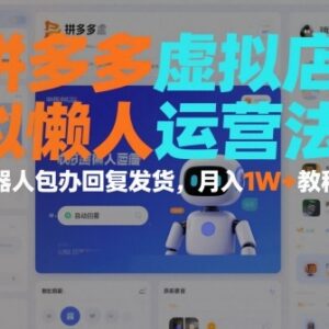 拼多多虚拟店懒人运营方法 机器人自动处理发货回复月入过万教程-雨叶虚拟资源网