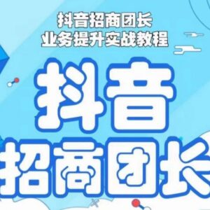 抖音招商团长业务提升实操教程 全流程运营到盈利玩法详解-雨叶虚拟资源网