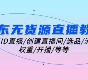 京东无货源直播全流程教程 从开通到开播全环节实操指南-雨叶虚拟资源网
