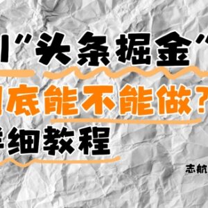 AI头条掘金是什么还能做吗 项目实操及运营要点全讲解-雨叶虚拟资源网