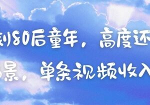 借助AI复刻80后童年怀旧场景做短视频 单条可获不错收益-雨叶虚拟资源网