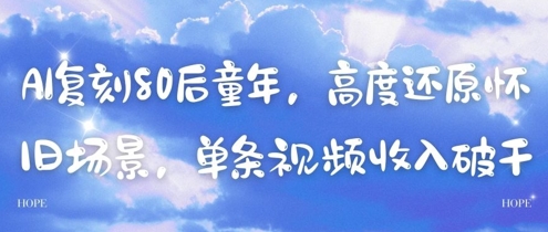 借助AI复刻80后童年怀旧场景做短视频 单条可获不错收益