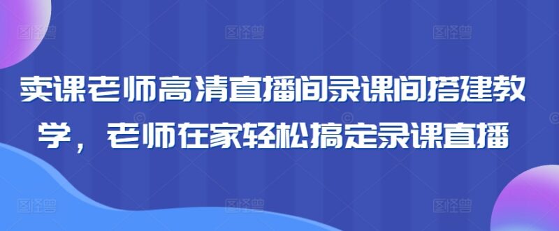 卖课老师高清录课直播间搭建教学 在家即可轻松搞定全流程