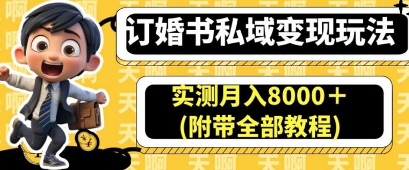 订婚书私域变现实操教程 蓝海项目实测月入8000+玩法详解