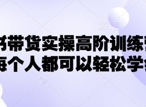 2025小红书带货高阶实操训练营 0基础掌握起店爆单全流程-雨叶虚拟资源网