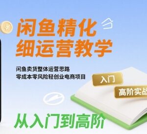 闲鱼从入门到高阶运营实战教程 零成本轻创业卖货全攻略-雨叶虚拟资源网