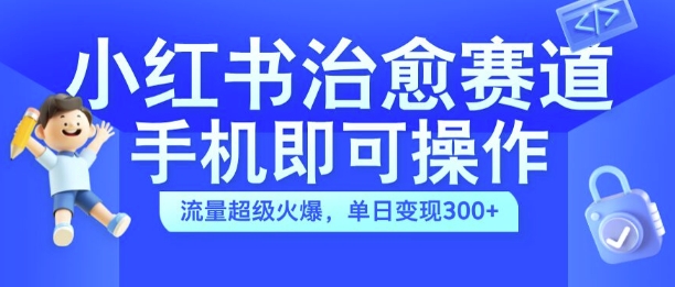 小红书治愈视频赛道实操玩法揭秘 手机可操作门槛低单日变现300+