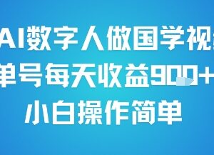 AI数字人制作国学视频副业玩法 单号日入近千小白可轻松操作-雨叶虚拟资源网