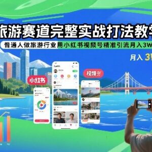旅游赛道完整实战打法 普通人靠小红书视频号精准引流变现教学-雨叶虚拟资源网