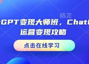 ChatGPT运营变现大师班全攻略 覆盖多场景赚钱实操技能教学-雨叶虚拟资源网