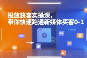 新媒体投放获客实操课 从零跑通付费买客0-1全流程-雨叶虚拟资源网