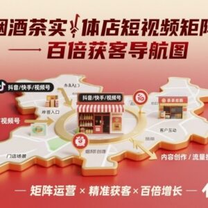 烟酒茶实体店短视频矩阵获客 全流程实操运营课程指南-雨叶虚拟资源网