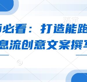 优化师必备实操教程 打造能跑量的爆款信息流创意文案技巧-雨叶虚拟资源网