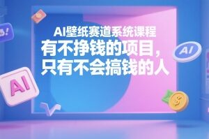 AI壁纸赚钱项目系统课程 从起号到变现全流程实操教学-雨叶虚拟资源网