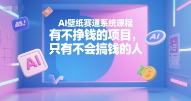 AI壁纸赚钱项目系统课程 从起号到变现全流程实操教学