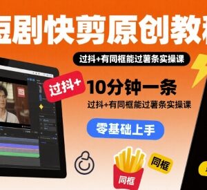 短剧原创快剪实操教程 10分钟出片可过抖加薯条审核技巧-雨叶虚拟资源网