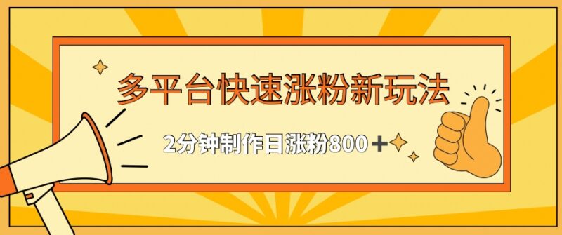 多平台快速涨粉实用玩法 2分钟制作内容单日稳定涨粉800+
