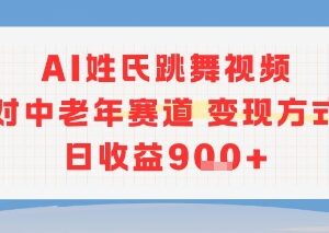 AI姓氏跳舞视频中老年赛道项目 多变现方式操作简便收益可观-雨叶虚拟资源网