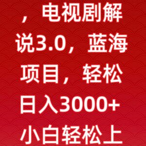 电视剧解说3.0蓝海项目玩法 每天2小时小白可上手获稳定收益-雨叶虚拟资源网