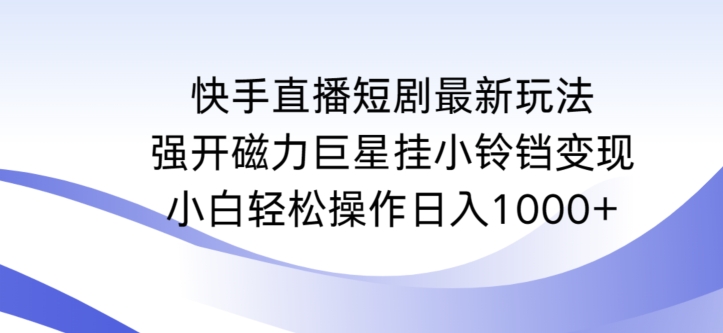快手直播短剧最新玩法,强开磁力巨星挂小铃铛变现,小白轻松操作日入1000+【揭秘】