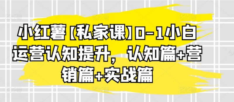 小红书0-1小白运营提升指南 认知营销实战全模块干货解析